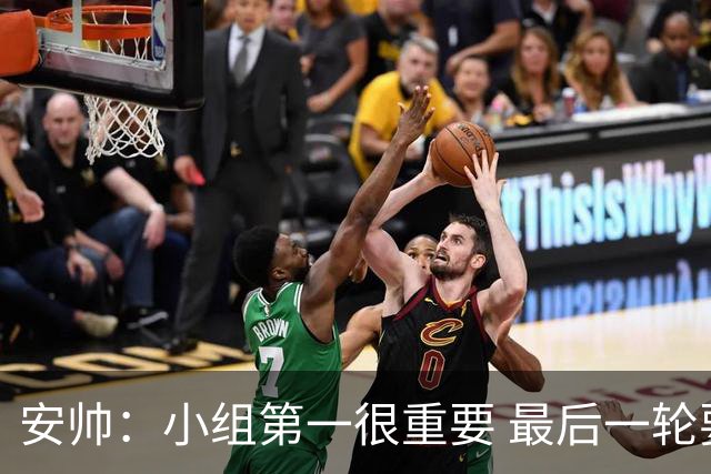 安帅：小组第一很重要 最后一轮要和国米争第一